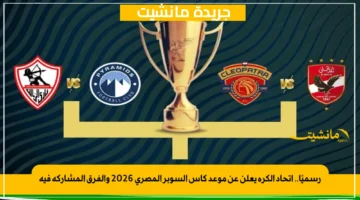 رسميًا.. اتحاد الكرة يعلن عن موعد كأس السوبر المصري 2026 والفرق المشاركة فيه